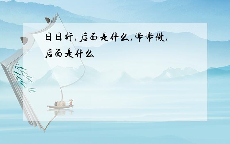 日日行,后面是什么,常常做,后面是什么