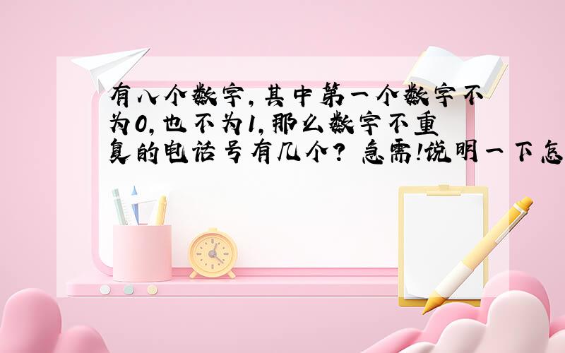 有八个数字,其中第一个数字不为0,也不为1,那么数字不重复的电话号有几个? 急需!说明一下怎么算.有加