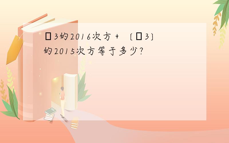 ﹣3的2016次方＋〔﹣3〕的2015次方等于多少?