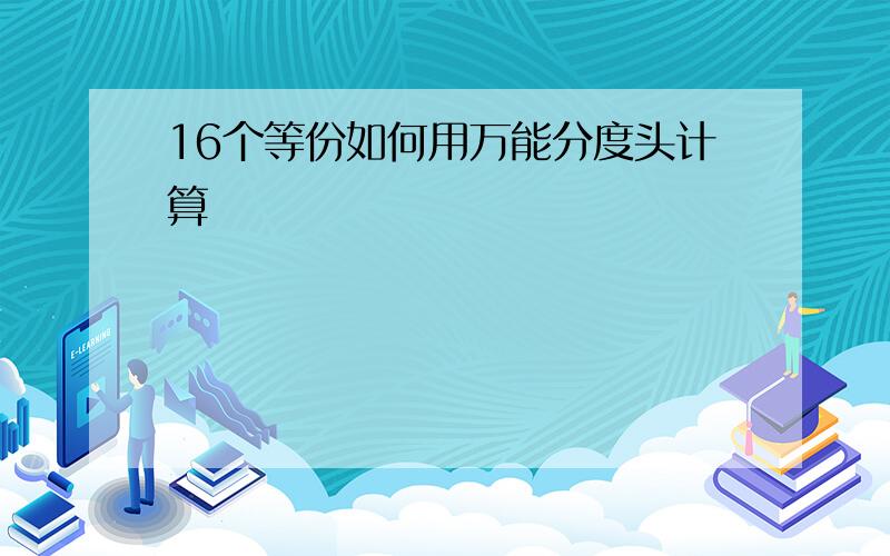 16个等份如何用万能分度头计算