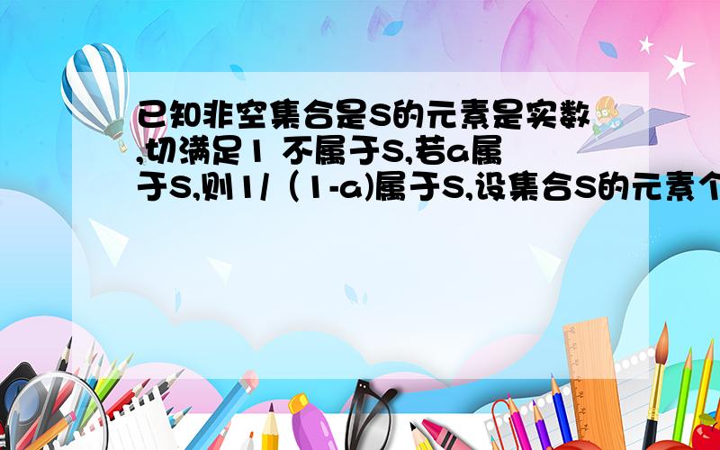 已知非空集合是S的元素是实数,切满足1 不属于S,若a属于S,则1/（1-a)属于S,设集合S的元素个数为N,