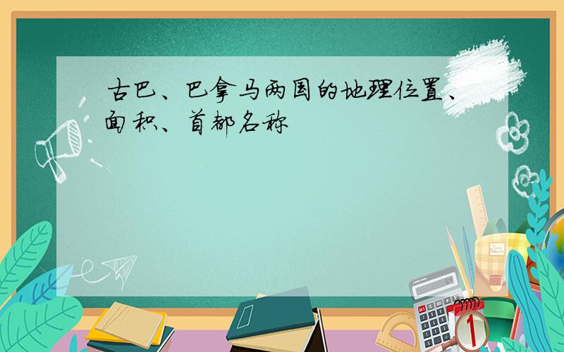 古巴、巴拿马两国的地理位置、面积、首都名称