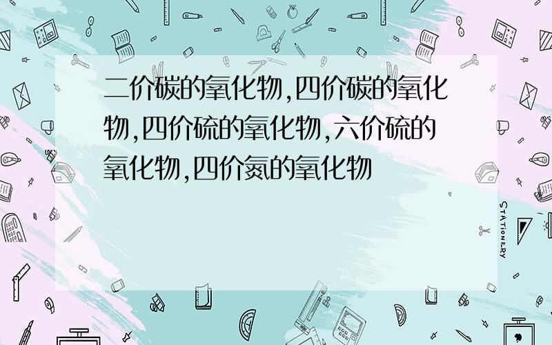 二价碳的氧化物,四价碳的氧化物,四价硫的氧化物,六价硫的氧化物,四价氮的氧化物