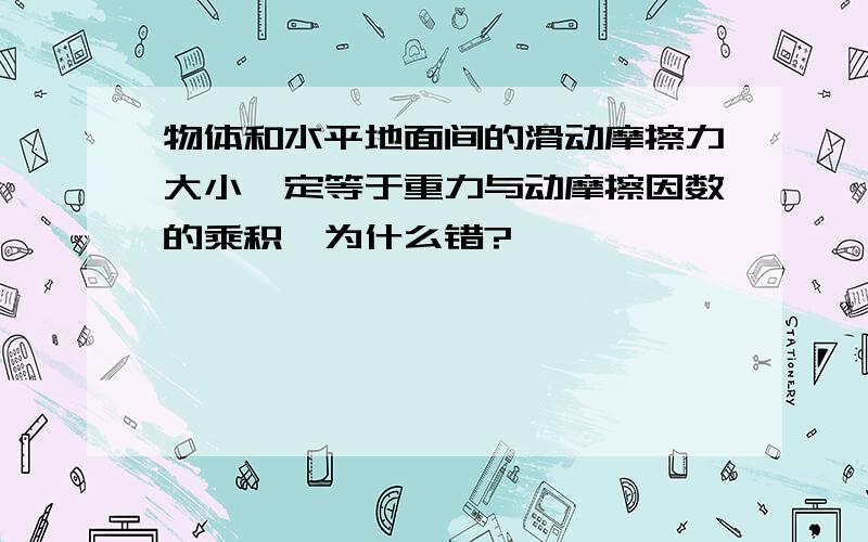 物体和水平地面间的滑动摩擦力大小一定等于重力与动摩擦因数的乘积,为什么错?