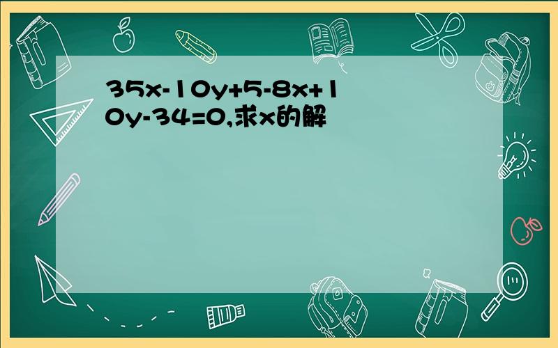 35x-10y+5-8x+10y-34=0,求x的解