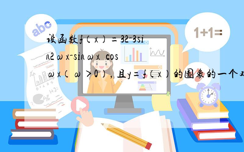 设函数f（x）=32-3sin2ωx-sinωx•cosωx（ω＞0），且y=f（x）的图象的一个对称中心到最近的对称轴