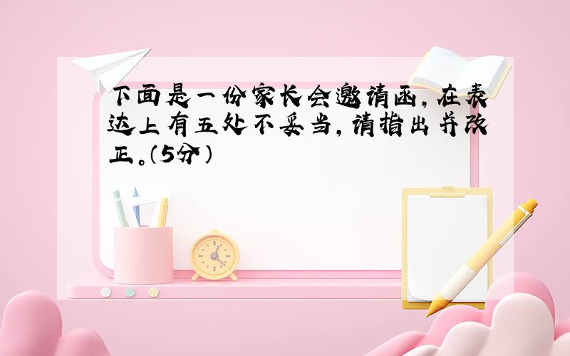 下面是一份家长会邀请函，在表达上有五处不妥当，请指出并改正。（5分）