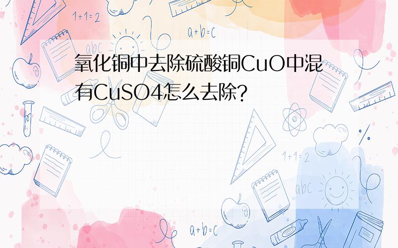 氧化铜中去除硫酸铜CuO中混有CuSO4怎么去除?