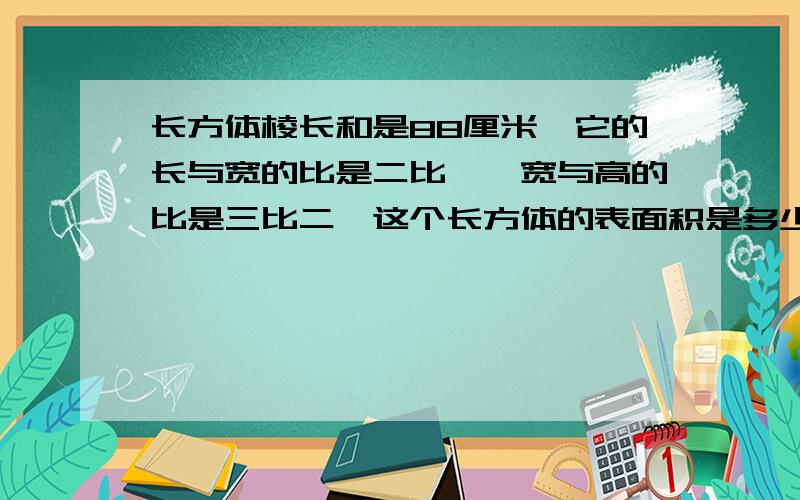 长方体棱长和是88厘米,它的长与宽的比是二比一,宽与高的比是三比二,这个长方体的表面积是多少?