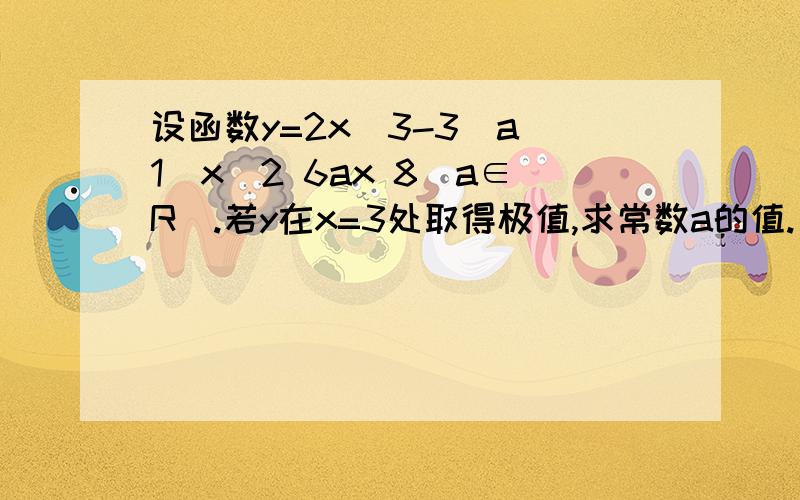 设函数y=2x^3-3(a 1)x^2 6ax 8(a∈R).若y在x=3处取得极值,求常数a的值.