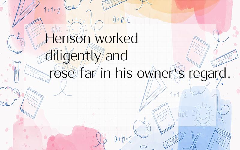 Henson worked diligently and rose far in his owner's regard.