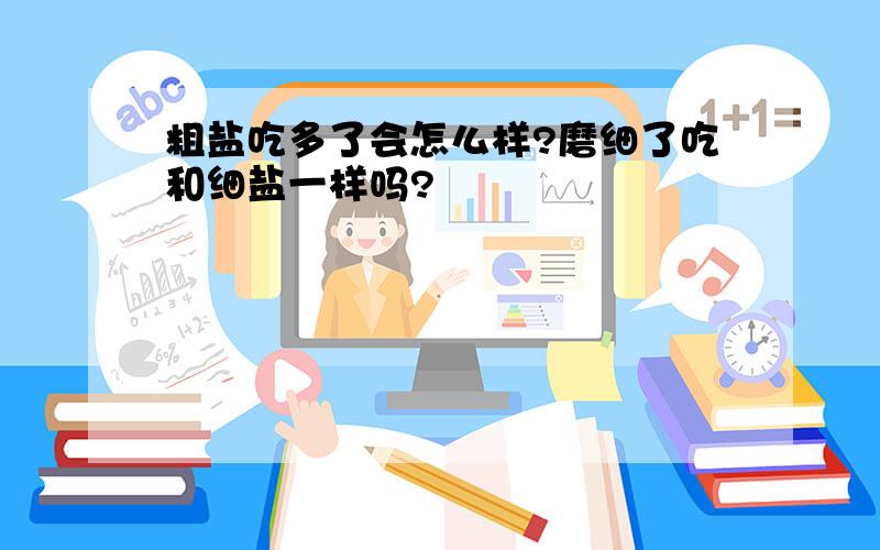 粗盐吃多了会怎么样?磨细了吃和细盐一样吗?