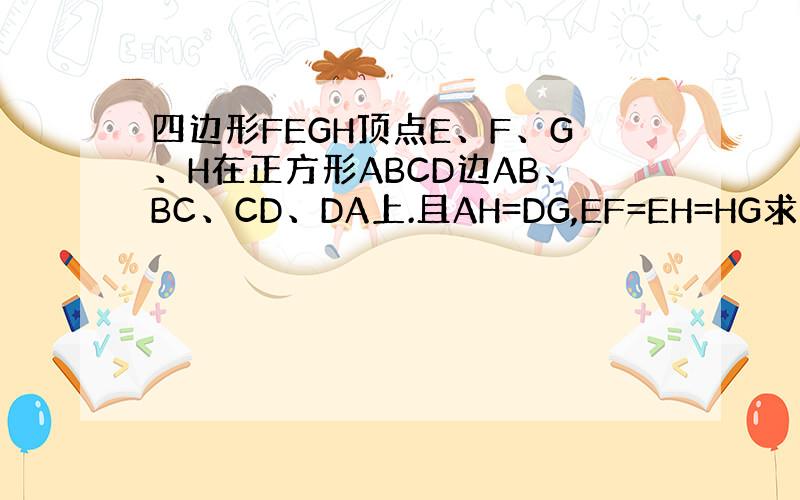 四边形FEGH顶点E、F、G、H在正方形ABCD边AB、BC、CD、DA上.且AH=DG,EF=EH=HG求证EFGH是