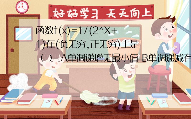 函数f(x)=1/(2^X+1)在(负无穷,正无穷)上是（ ） A单调递增无最小值 B单调递减有最小值