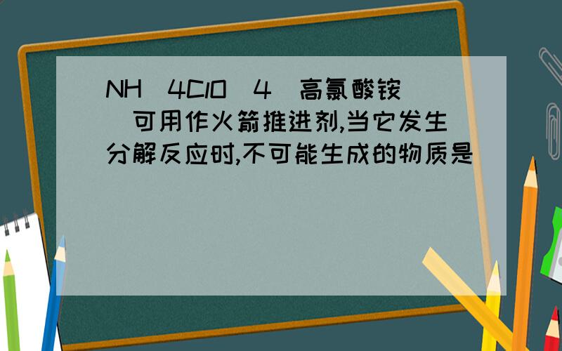 NH^4ClO^4(高氯酸铵)可用作火箭推进剂,当它发生分解反应时,不可能生成的物质是