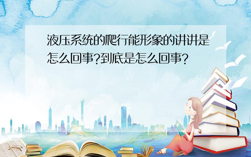 液压系统的爬行能形象的讲讲是怎么回事?到底是怎么回事?