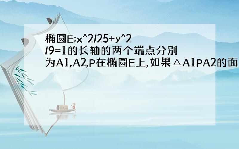 椭圆E:x^2/25+y^2/9=1的长轴的两个端点分别为A1,A2,P在椭圆E上,如果△A1PA2的面积等于9,那么向