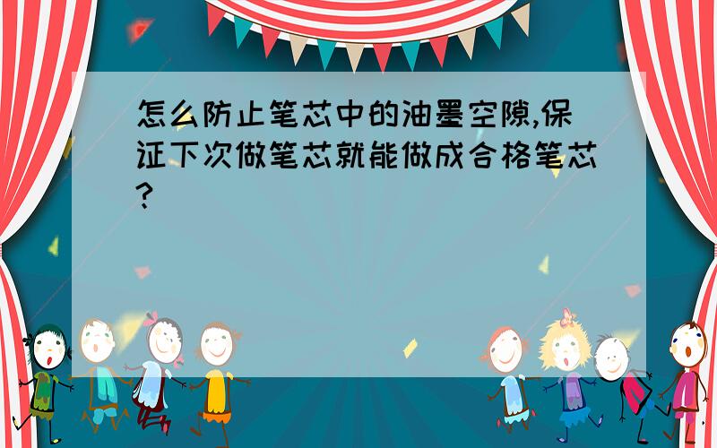 怎么防止笔芯中的油墨空隙,保证下次做笔芯就能做成合格笔芯?