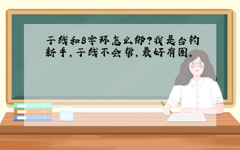 子线和8字环怎么绑?我是台钓新手,子线不会帮,最好有图,