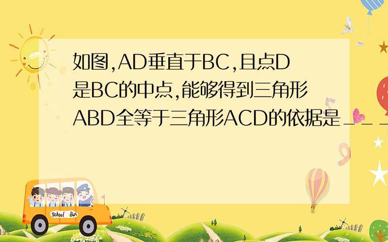 如图,AD垂直于BC,且点D是BC的中点,能够得到三角形ABD全等于三角形ACD的依据是______