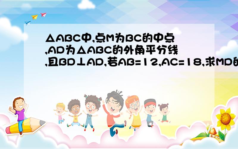 △ABC中,点M为BC的中点,AD为△ABC的外角平分线,且BD⊥AD,若AB=12,AC=18,求MD的长