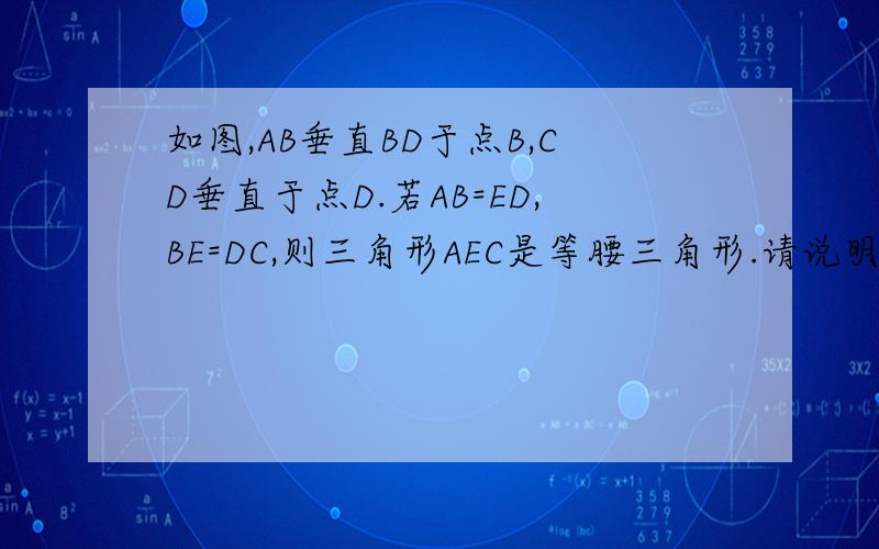 如图,AB垂直BD于点B,CD垂直于点D.若AB=ED,BE=DC,则三角形AEC是等腰三角形.请说明理由