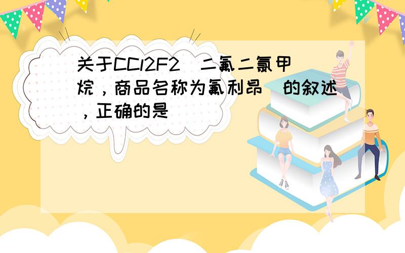 关于CCl2F2（二氟二氯甲烷，商品名称为氟利昂）的叙述，正确的是（　　）