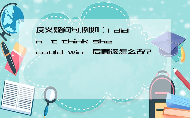 反义疑问句.例如：I didn't think she could win,后面该怎么改?