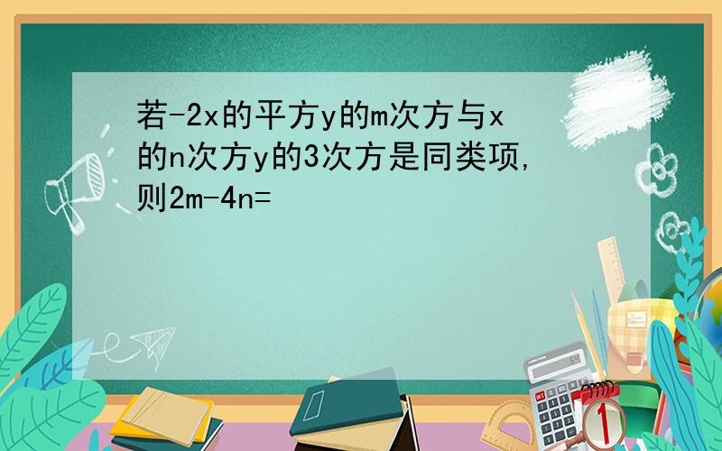 若-2x的平方y的m次方与x的n次方y的3次方是同类项,则2m-4n=