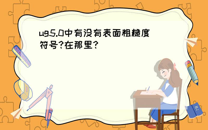 ug5.0中有没有表面粗糙度符号?在那里?