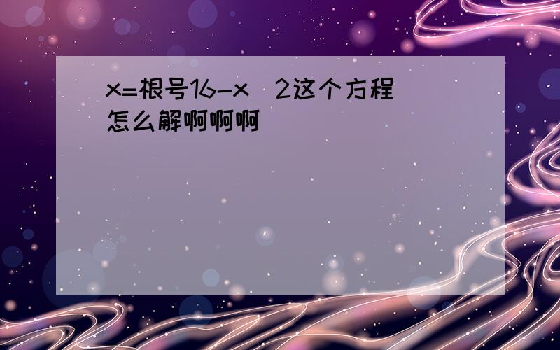 x=根号16-x^2这个方程怎么解啊啊啊