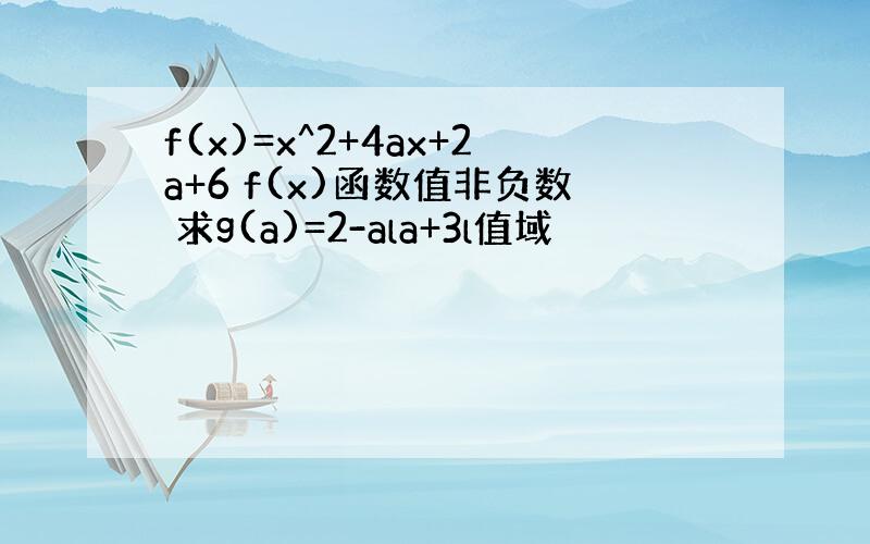 f(x)=x^2+4ax+2a+6 f(x)函数值非负数 求g(a)=2-ala+3l值域