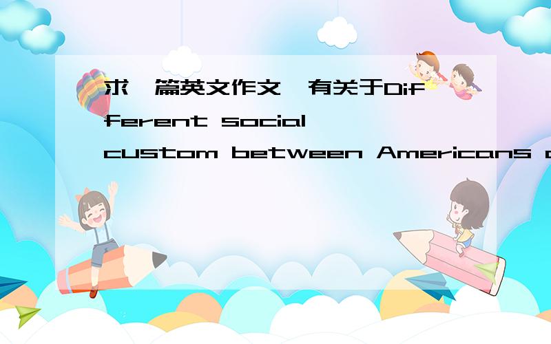 求一篇英文作文,有关于Different social custom between Americans and Chi