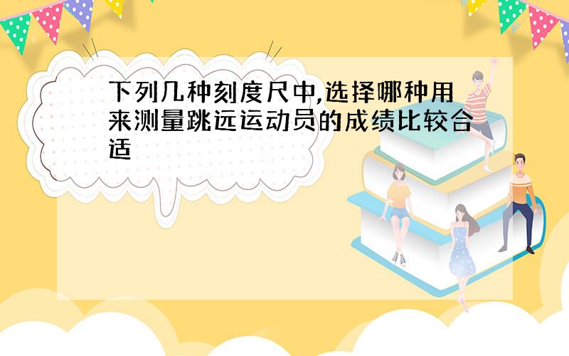 下列几种刻度尺中,选择哪种用来测量跳远运动员的成绩比较合适