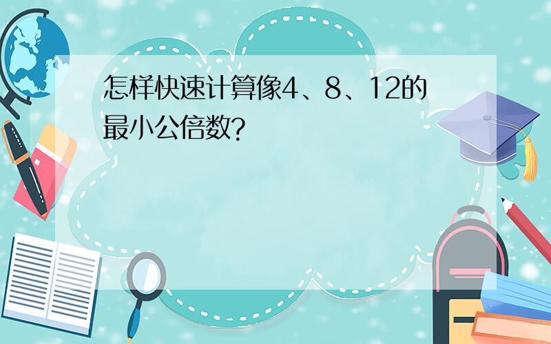 怎样快速计算像4、8、12的最小公倍数?