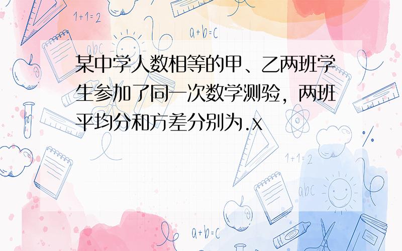 某中学人数相等的甲、乙两班学生参加了同一次数学测验，两班平均分和方差分别为.x