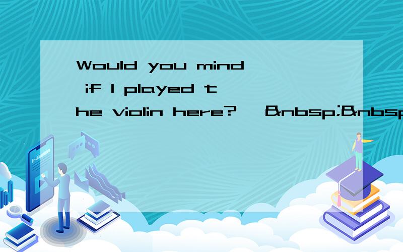 Would you mind if I played the violin here?—   &nb