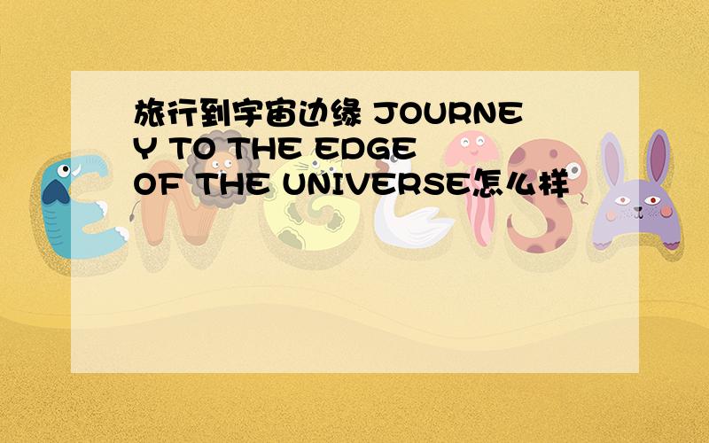 旅行到宇宙边缘 JOURNEY TO THE EDGE OF THE UNIVERSE怎么样