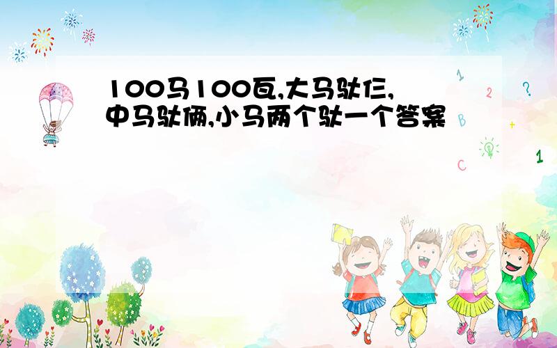 100马100瓦,大马驮仨,中马驮俩,小马两个驮一个答案