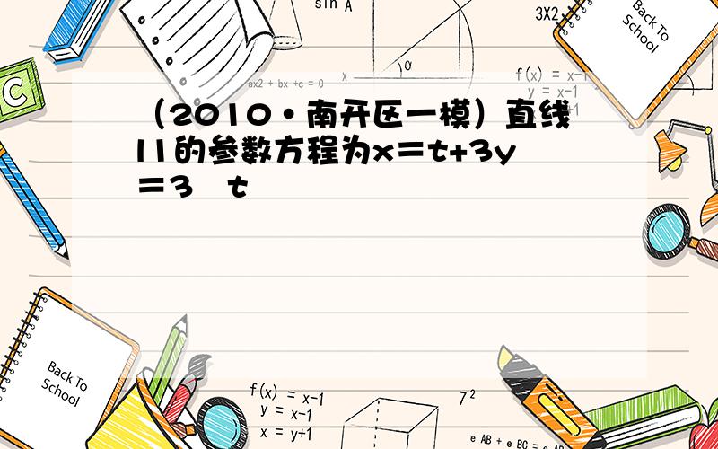 （2010•南开区一模）直线l1的参数方程为x＝t+3y＝3−t