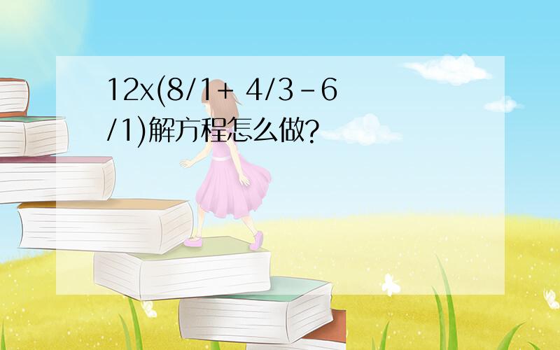 12x(8/1+ 4/3-6/1)解方程怎么做?