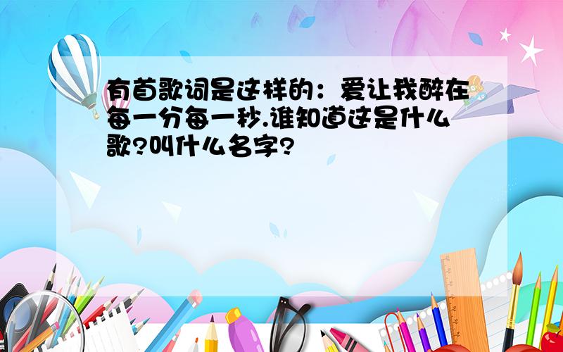 有首歌词是这样的：爱让我醉在每一分每一秒.谁知道这是什么歌?叫什么名字?