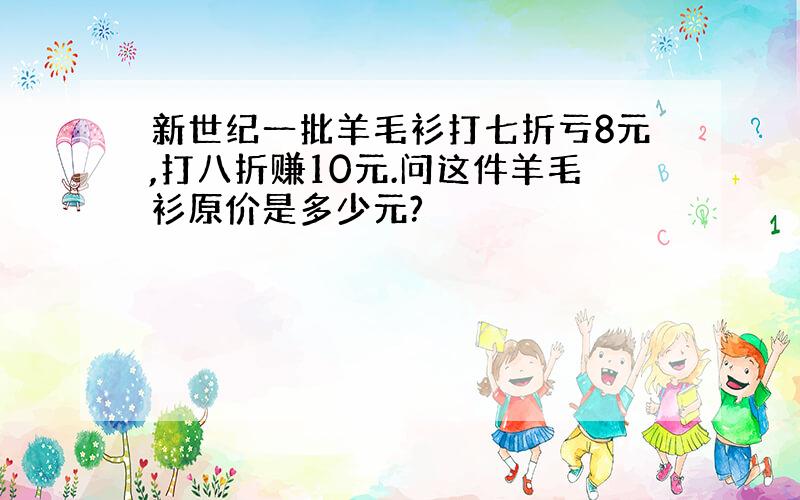 新世纪一批羊毛衫打七折亏8元,打八折赚10元.问这件羊毛衫原价是多少元?