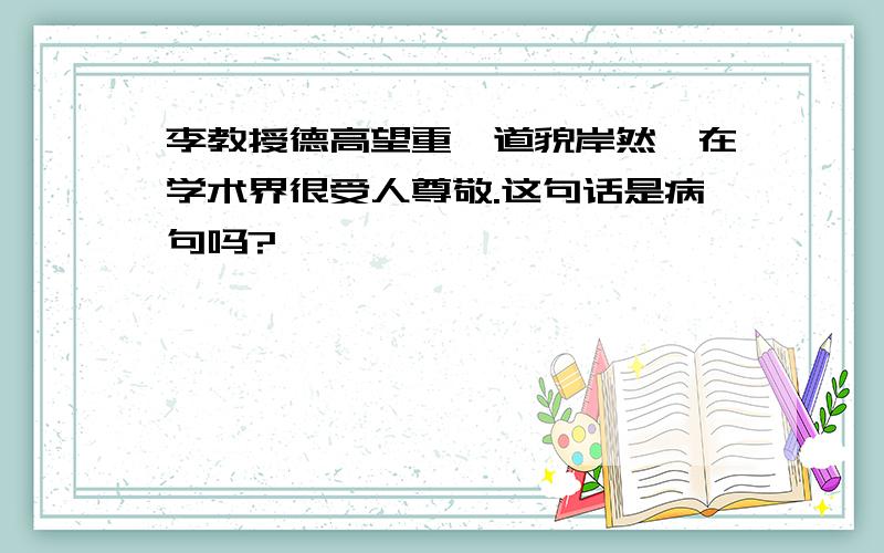 李教授德高望重,道貌岸然,在学术界很受人尊敬.这句话是病句吗?