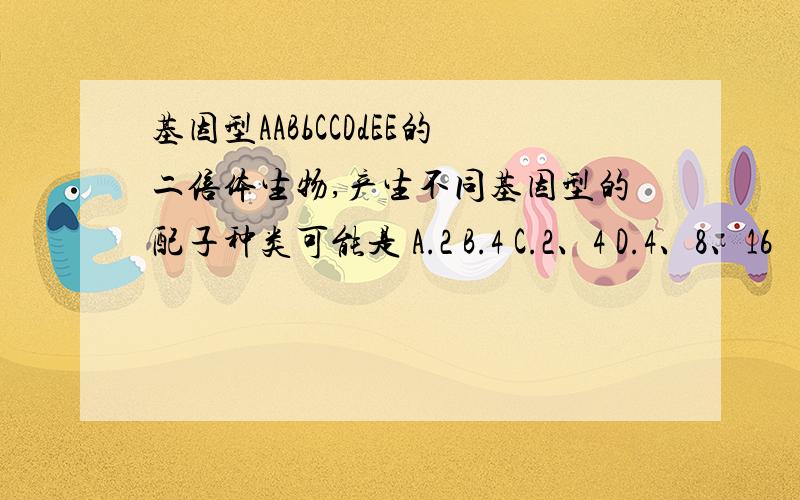 基因型AABbCCDdEE的二倍体生物,产生不同基因型的配子种类可能是 A.2 B.4 C.2、4 D.4、8、16