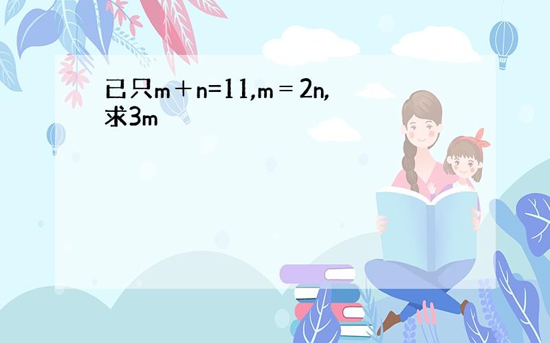 已只m＋n=11,m＝2n,求3m