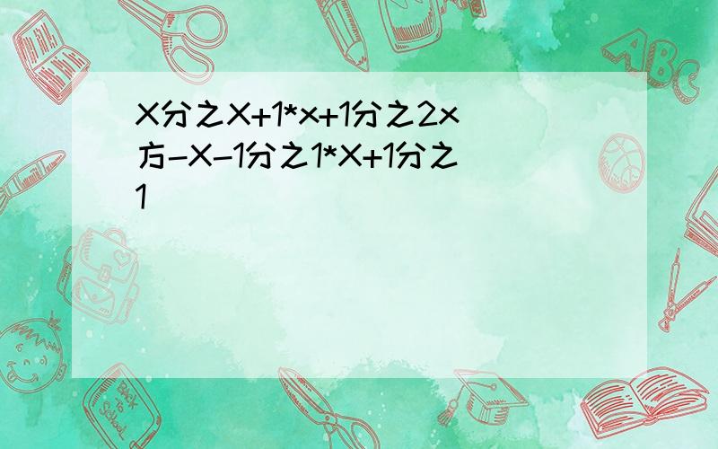 X分之X+1*x+1分之2x方-X-1分之1*X+1分之1