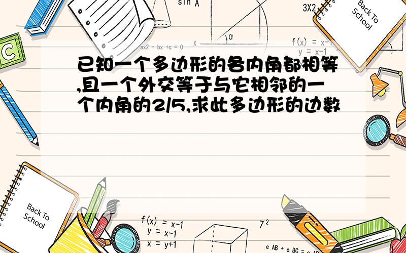 已知一个多边形的各内角都相等,且一个外交等于与它相邻的一个内角的2/5,求此多边形的边数