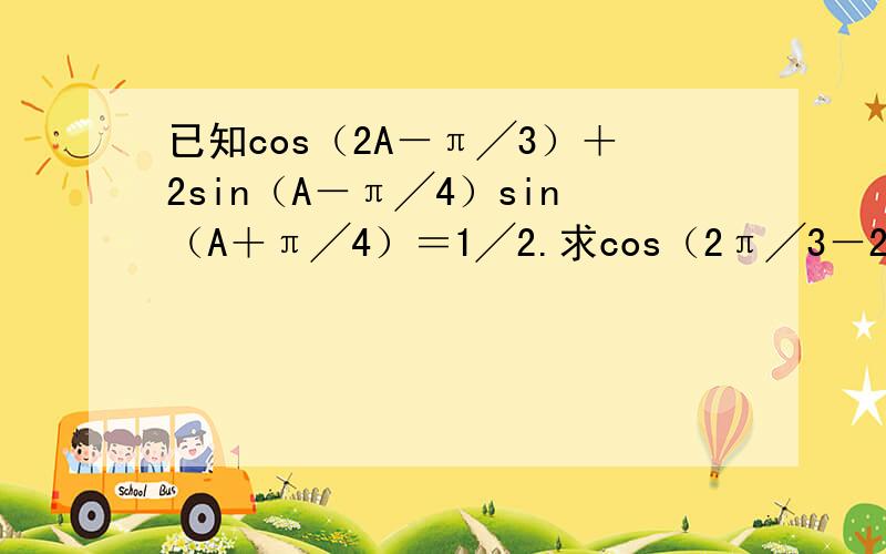 已知cos（2A－π╱3）＋2sin（A－π╱4）sin（A＋π╱4）＝1╱2.求cos（2π╱3－2a）