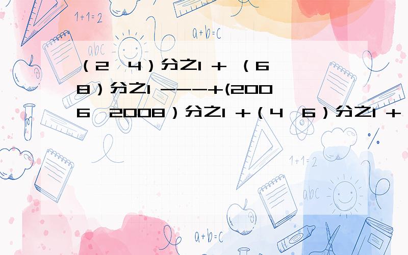 （2×4）分之1 + （6×8）分之1 ---+(2006×2008）分之1 +（4×6）分之1 +（8×10）分之1